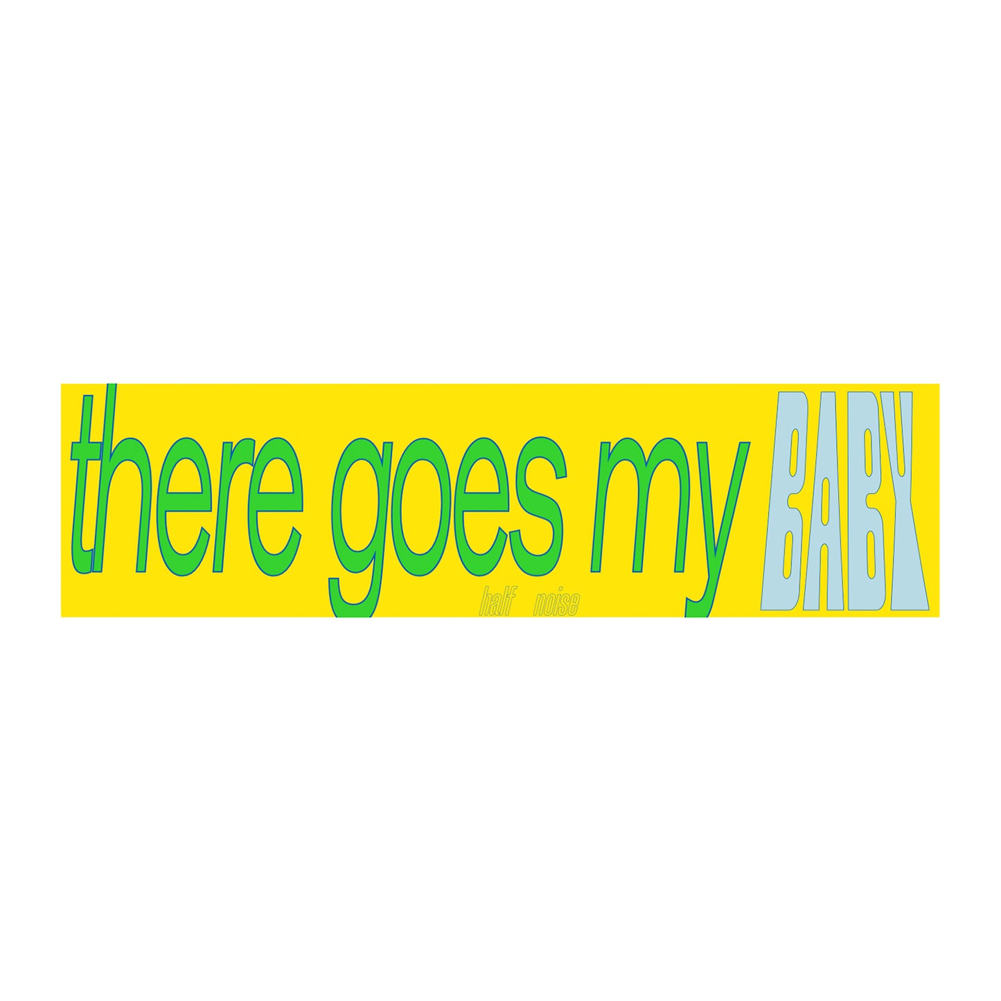Halfnoise yellow rectangle sticker (11.5 x 3) with “there goes my BABY” in large, stylized green and blue text; BABY is bold, uppercase, and slanted.